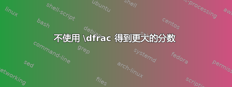 不使用 \dfrac 得到更大的分数