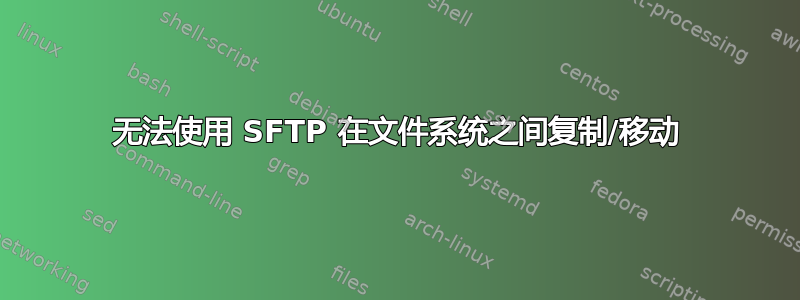 无法使用 SFTP 在文件系统之间复制/移动