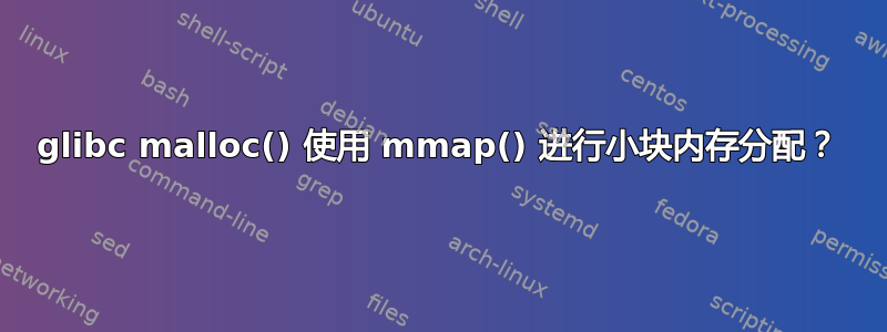 glibc malloc() 使用 mmap() 进行小块内存分配？