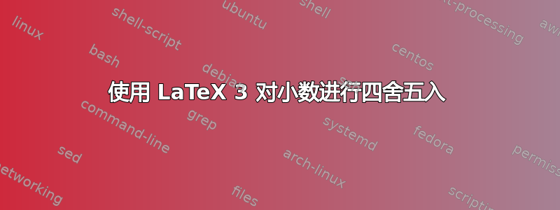 使用 LaTeX 3 对小数进行四舍五入