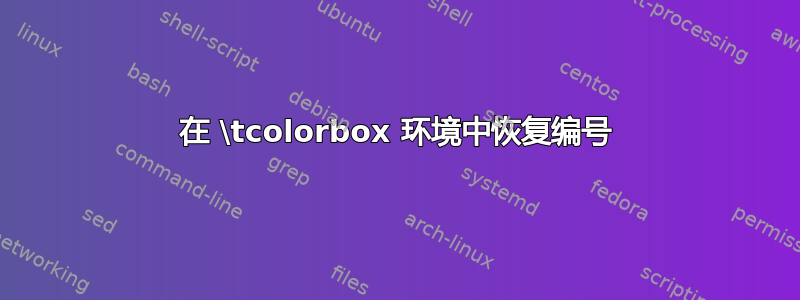 在 \tcolorbox 环境中恢复编号