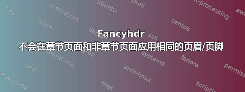 Fancyhdr 不会在章节页面和非章节页面应用相同的页眉/页脚