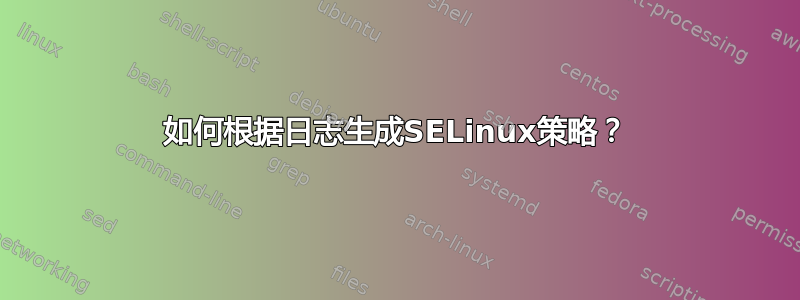 如何根据日志生成SELinux策略？