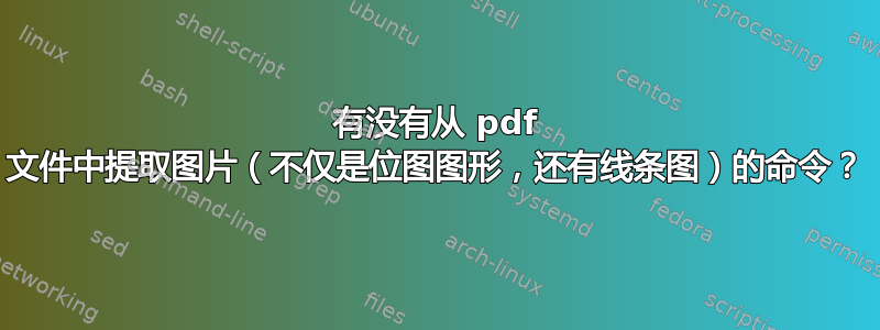 有没有从 pdf 文件中提取图片（不仅是位图图形，还有线条图）的命令？