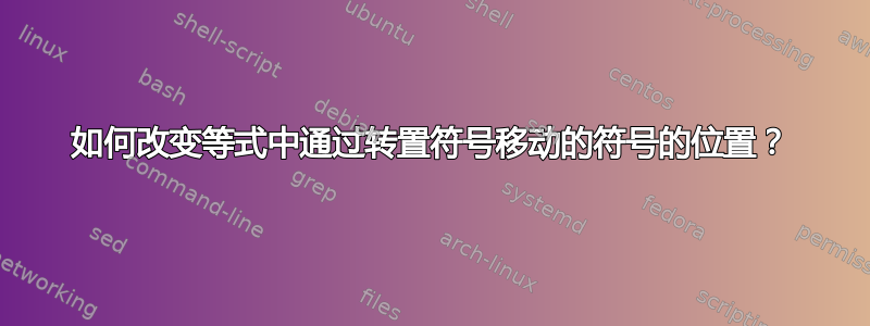 如何改变等式中通过转置符号移动的符号的位置？