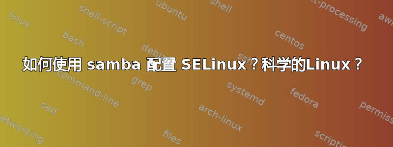 如何使用 samba 配置 SELinux？科学的Linux？