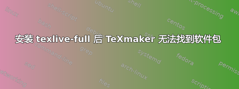 安装 texlive-full 后 TeXmaker 无法找到软件包