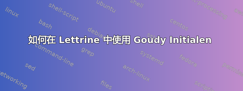 如何在 Lettrine 中使用 Goudy Initialen