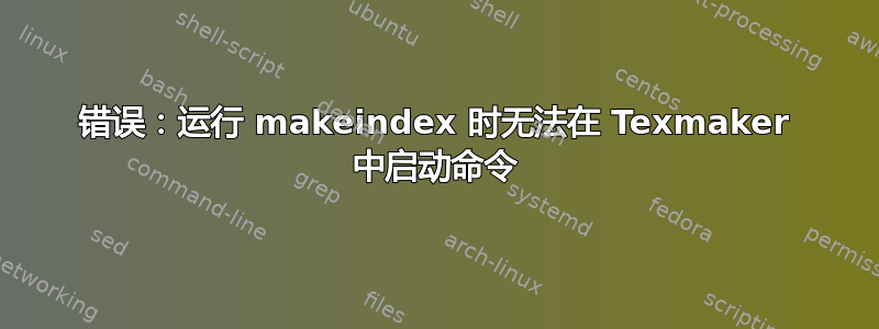 错误：运行 makeindex 时无法在 Texmaker 中启动命令