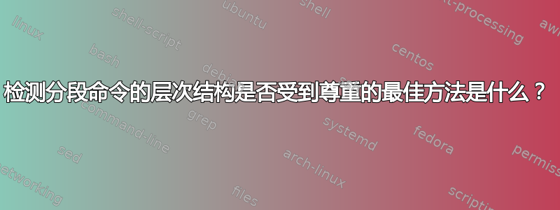 检测分段命令的层次结构是否受到尊重的最佳方法是什么？