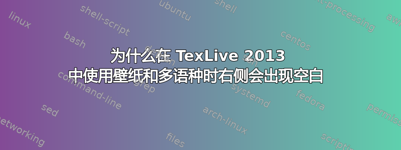 为什么在 TexLive 2013 中使用壁纸和多语种时右侧会出现空白 