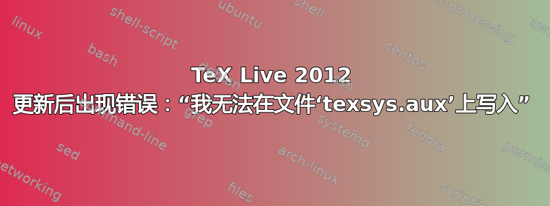 TeX Live 2012 更新后出现错误：“我无法在文件‘texsys.aux’上写入”