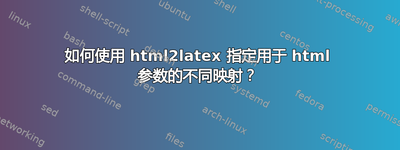 如何使用 html2latex 指定用于 html 参数的不同映射？