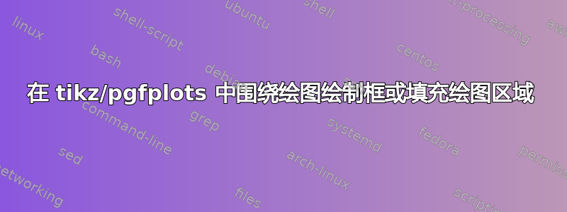 在 tikz/pgfplots 中围绕绘图绘制框或填充绘图区域