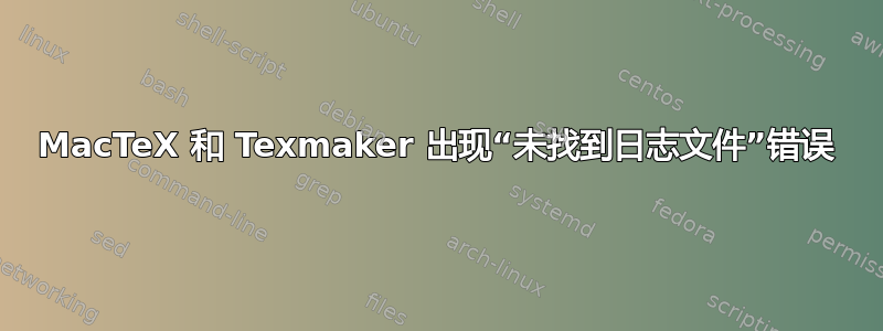 MacTeX 和 Texmaker 出现“未找到日志文件”错误