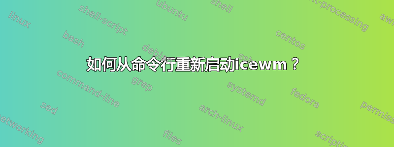 如何从命令行重新启动icewm？