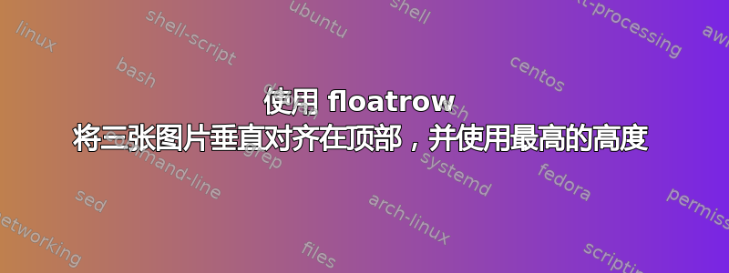 使用 floatrow 将三张图片垂直对齐在顶部，并使用最高的高度