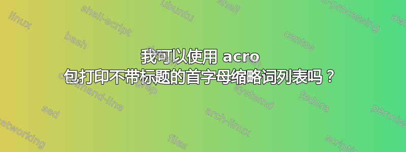 我可以使用 acro 包打印不带标题的首字母缩略词列表吗？