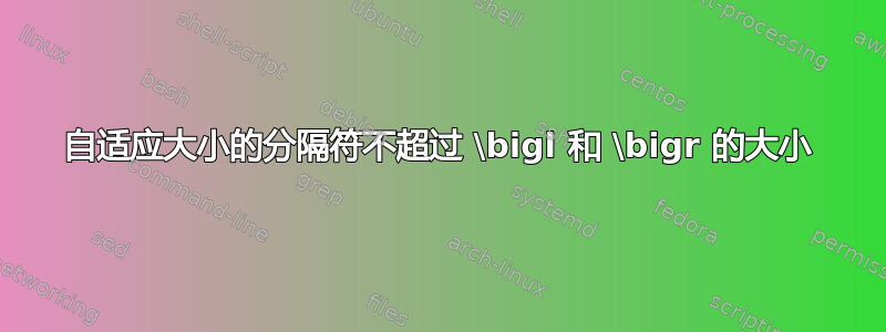 自适应大小的分隔符不超过 \bigl 和 \bigr 的大小