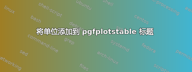 将单位添加到 pgfplotstable 标题