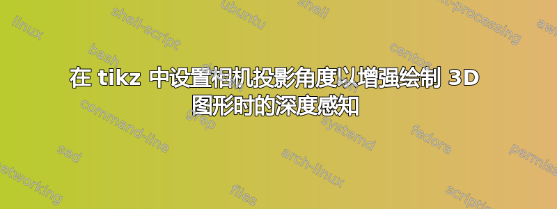 在 tikz 中设置相机投影角度以增强绘制 3D 图形时的深度感知