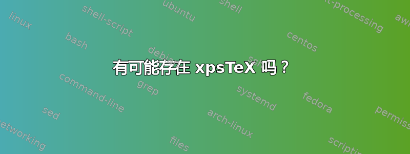 有可能存在 xpsTeX 吗？