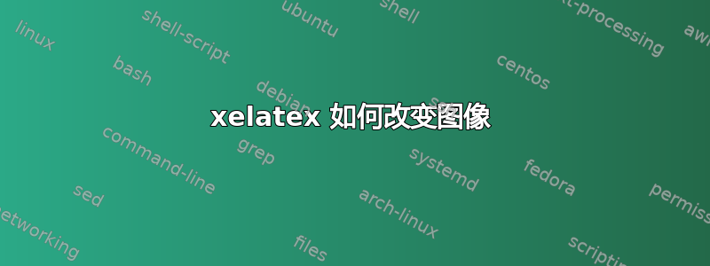 xelatex 如何改变图像