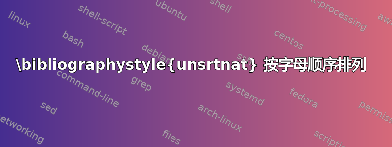 \bibliographystyle{unsrtnat} 按字母顺序排列 