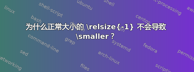 为什么正常大小的 \relsize{-1} 不会导致 \smaller？