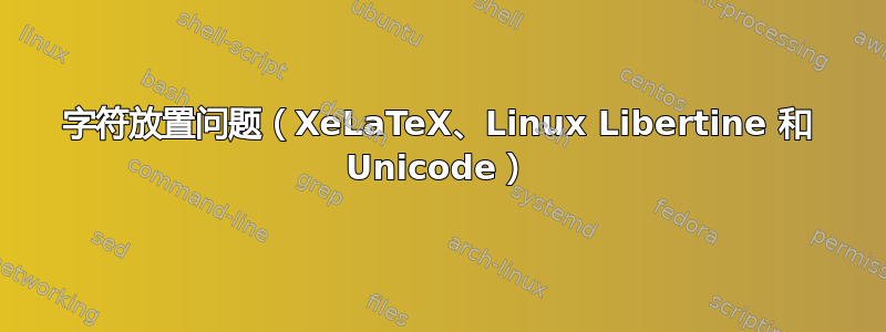 字符放置问题（XeLaTeX、Linux Libertine 和 Unicode）