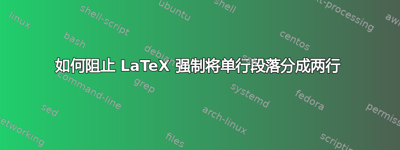 如何阻止 LaTeX 强制将单行段落分成两行