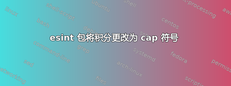 esint 包将积分更改为 cap 符号