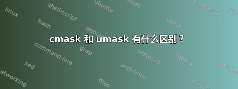 cmask 和 umask 有什么区别？