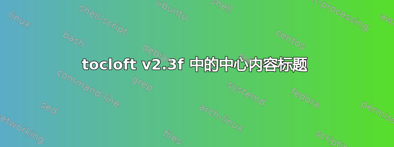 tocloft v2.3f 中的中心内容标题