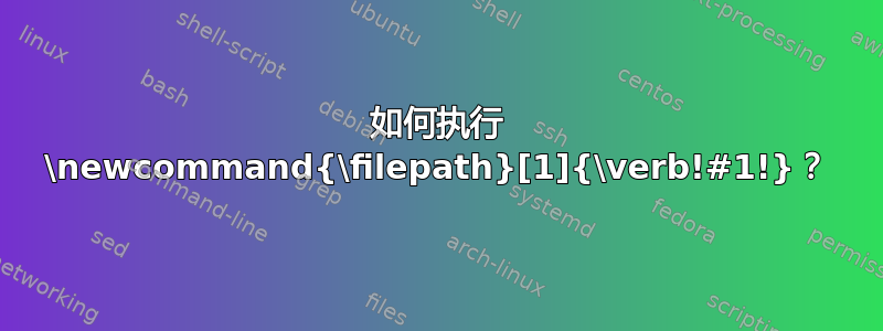 如何执行 \newcommand{\filepath}[1]{\verb!#1!}？