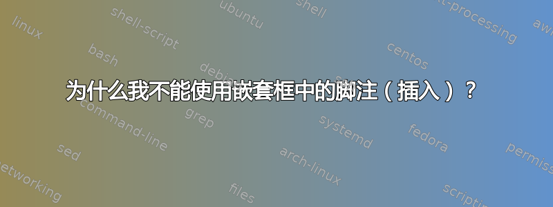 为什么我不能使用嵌套框中的脚注（插入）？