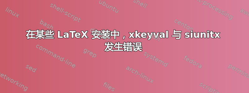 在某些 LaTeX 安装中，xkeyval 与 siunitx 发生错误