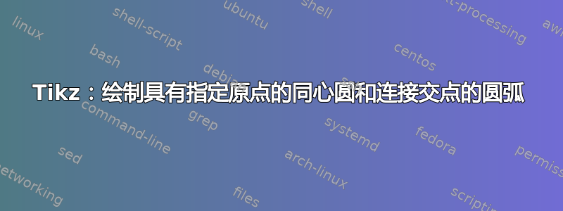 Tikz：绘制具有指定原点的同心圆和连接交点的圆弧