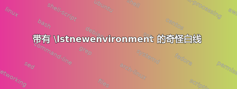 带有 \lstnewenvironment 的奇怪白线