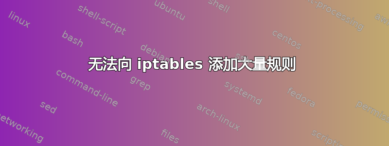 无法向 iptables 添加大量规则