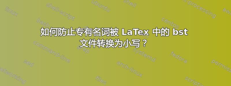 如何防止专有名词被 LaTex 中的 bst 文件转换为小写？