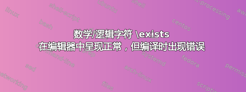 数学/逻辑字符 \exists 在编辑器中呈现正常，但编译时出现错误