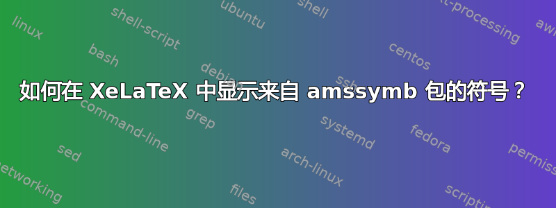 如何在 XeLaTeX 中显示来自 amssymb 包的符号？