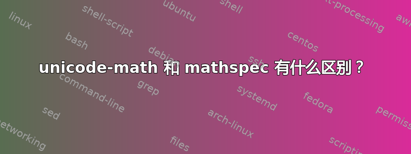 unicode-math 和 mathspec 有什么区别？