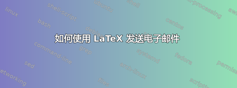 如何使用 LaTeX 发送电子邮件