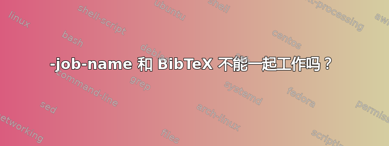 -job-name 和 BibTeX 不能一起工作吗？