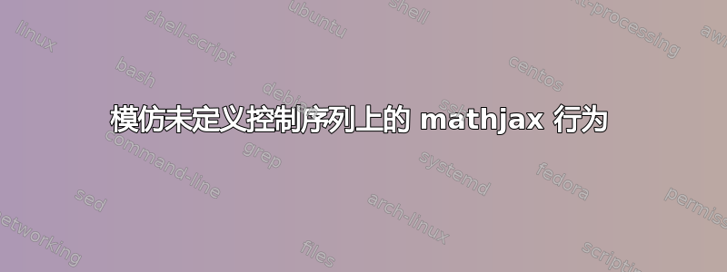 模仿未定义控制序列上的 mathjax 行为