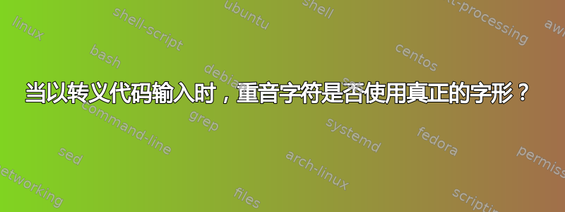 当以转义代码输入时，重音字符是否使用真正的字形？