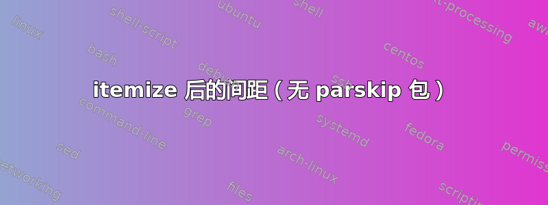 itemize 后的间距（无 parskip 包）