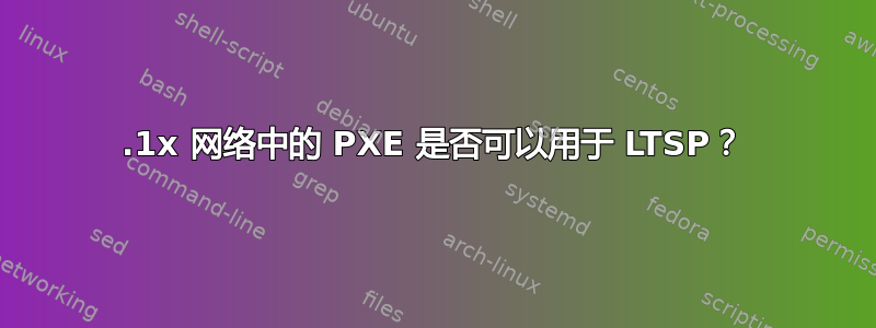 802.1x 网络中的 PXE 是否可以用于 LTSP？